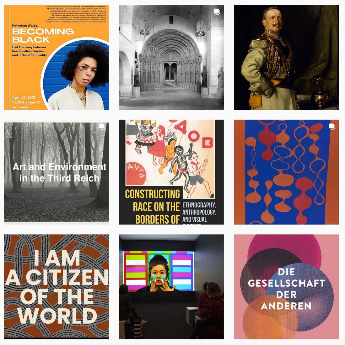 A square grid of nine separate images is arranged in three rows. On the top row, from left to right, is a color poster for an event titled “Becoming Black” with a headshot of a young, light-skinned Black woman; a black and white photograph of a barrel-arched portal; and a painted portrait depicting a man in ceremonial military dress. In the second row is a black and white photograph of a forest in the fog, with the text “Art and Environment in the Third Reich” centered over it; a book cover with caricatured depictions of ethnographic types and the partially visible title “Constructing Race on the Borders of”; and a collage consisting of biomorphic forms in dark orange and orange-red intermittently placed against a blue field. In the third row is an image with the all-caps text “I am a citizen of the world” atop a graphic design of black and white ribbons interlacing over a burnt-orange background; an installation photograph of people viewing a projected video of a woman smearing paint